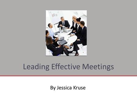 Leading Effective Meetings By Jessica Kruse. Key Actions For Leading Effective Meetings  Prepare For a Focused Meeting Prepare For a Focused Meeting.
