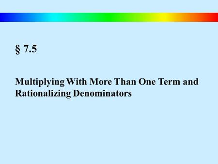 § 7.5 Multiplying With More Than One Term and Rationalizing Denominators.