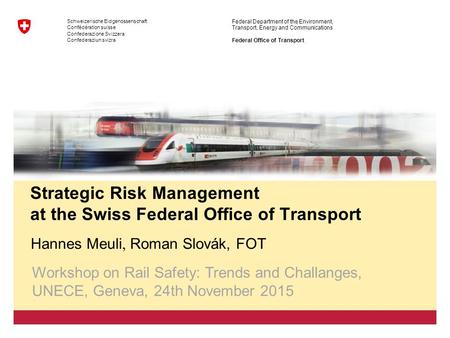 1 Federal Office of Transport, Hannes Meuli, Roman Slovák Workshop on Rail Safety: Trends and Challenges, UNECE, Geneva, 24.11.2015 Schweizerische Eidgenossenschaft.
