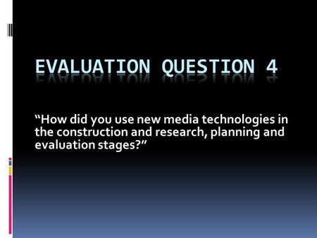 “How did you use new media technologies in the construction and research, planning and evaluation stages?”