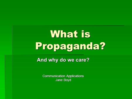 What is Propaganda? And why do we care? Communication Applications Jane Boyd.