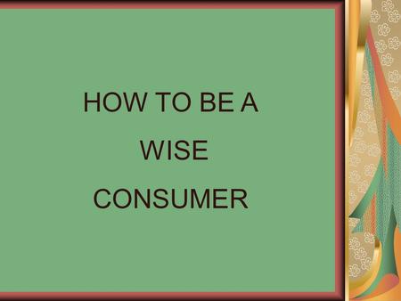 HOW TO BE A WISE CONSUMER.
