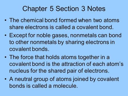 Chapter 5 Section 3 Notes The chemical bond formed when two atoms share electrons is called a covalent bond. Except for noble gases, nonmetals can bond.