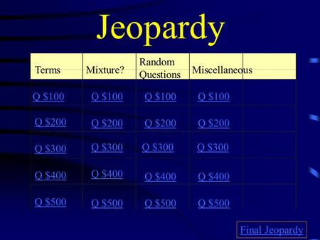 Jeopardy TermsMixture? Random Questions Miscellaneous Q $100 Q $200 Q $300 Q $400 Q $500 Q $100 Q $200 Q $300 Q $400 Q $500 Final Jeopardy.
