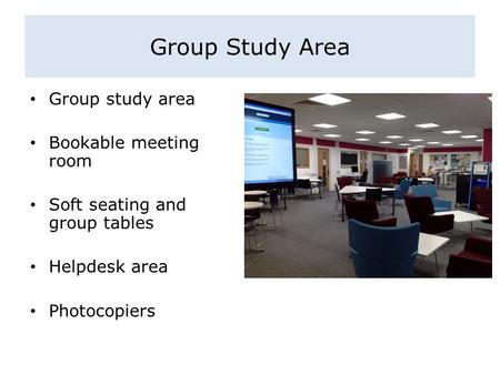 Group Study Area Group study area Bookable meeting room Soft seating and group tables Helpdesk area Photocopiers.