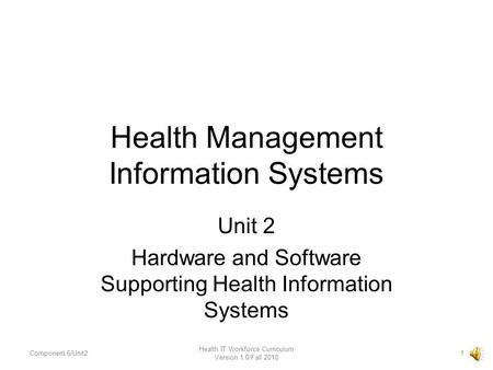 Health Management Information Systems Unit 2 Hardware and Software Supporting Health Information Systems Component 6/Unit21 Health IT Workforce Curriculum.