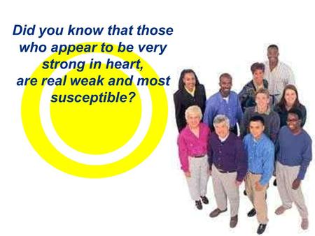 Did you know that those who appear to be very strong in heart, are real weak and most susceptible?