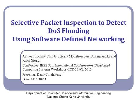 Selective Packet Inspection to Detect DoS Flooding Using Software Defined Networking Author : Tommy Chin Jr., Xenia Mountrouidou, Xiangyang Li and Kaiqi.
