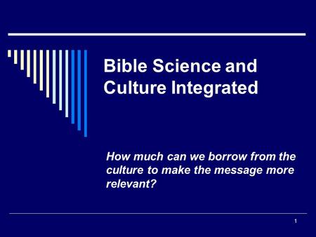 1 Bible Science and Culture Integrated How much can we borrow from the culture to make the message more relevant?