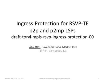 Draft-torvi-mpls-rsvp-ingress-protection-00IETF 84 MPLS: 30 July 20121 Ingress Protection for RSVP-TE p2p and p2mp LSPs draft-torvi-mpls-rsvp-ingress-protection-00.