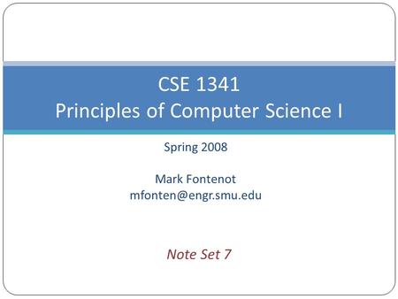 Spring 2008 Mark Fontenot CSE 1341 Principles of Computer Science I Note Set 7.