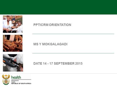 PPTICRM ORIENTATION MS Y MOKGALAGADI DATE 14 - 17 SEPTEMBER 2015.