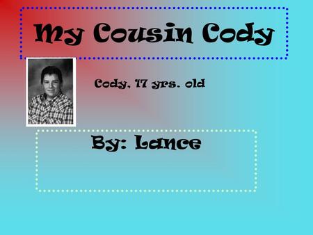 My Cousin Cody By: Lance Cody, 17 yrs. old The person I admire the most in my family is my cousin Cody. My cousin Cody is a very hard worker. Cody is.