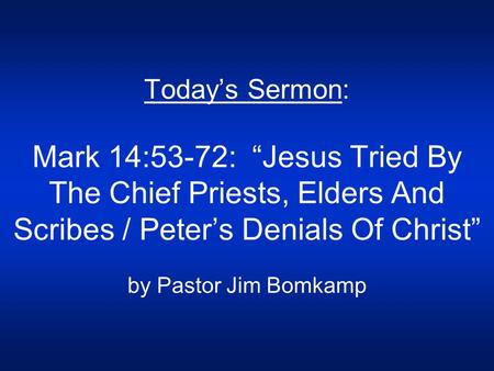 Today’s Sermon: Mark 14:53-72: “Jesus Tried By The Chief Priests, Elders And Scribes / Peter’s Denials Of Christ” by Pastor Jim Bomkamp.