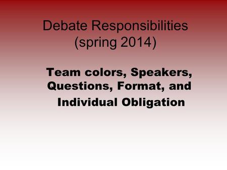 Debate Responsibilities (spring 2014) Team colors, Speakers, Questions, Format, and Individual Obligation.