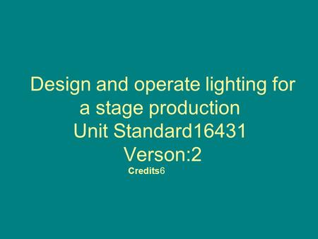 Design and operate lighting for a stage production Unit Standard16431 Verson:2 Credits6.
