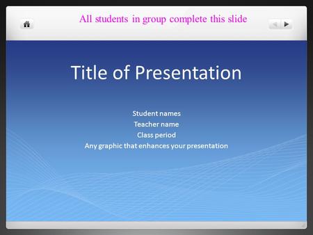 Title of Presentation Student names Teacher name Class period Any graphic that enhances your presentation All students in group complete this slide.