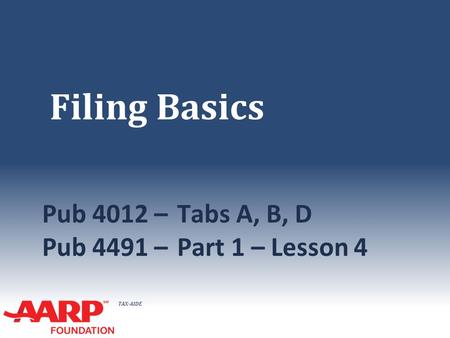 TAX-AIDE Filing Basics Pub 4012 –Tabs A, B, D Pub 4491 –Part 1 – Lesson 4.