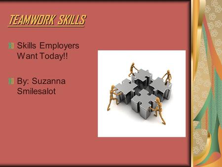TEAMWORK SKILLS Skills Employers Want Today!! By: Suzanna Smilesalot.