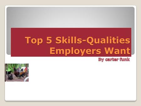 Top 5 Skills-Qualities Employers Want. 1. Communication Skills Able to aviate for them self.. Detailed right information... Able to make presentations...