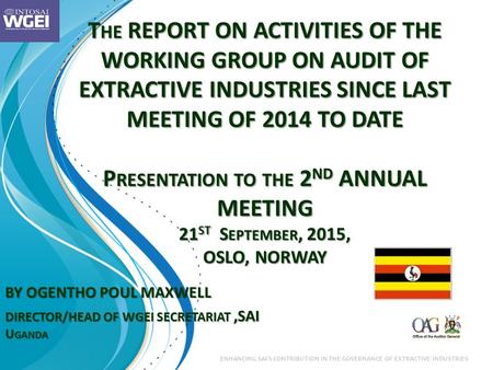 ENHANCING SAI’s CONTRIBUTION IN THE GOVERNANCE OF EXTRACTIVE INDUSTRIES T HE REPORT ON ACTIVITIES OF THE WORKING GROUP ON AUDIT OF EXTRACTIVE INDUSTRIES.