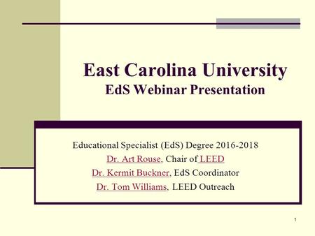 East Carolina University EdS Webinar Presentation Educational Specialist (EdS) Degree 2016-2018 Dr. Art RouseDr. Art Rouse, Chair of LEED LEED Dr. Kermit.