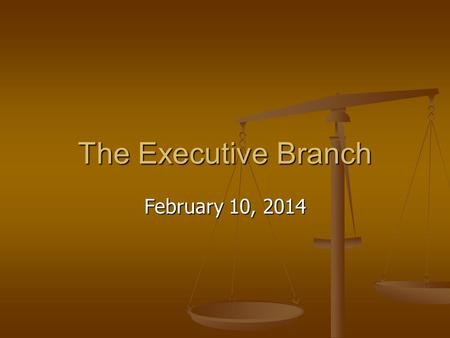 The Executive Branch February 10, 2014. The Executive Branch The Executive: The Executive: The largest branch The largest branch Responsible for the day-to-day.