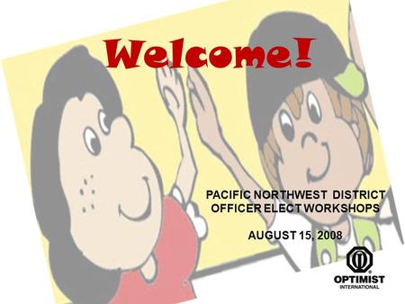 PACIFIC NORTHWEST DISTRICT OFFICER ELECT WORKSHOPS AUGUST 15, 2008 Welcome!