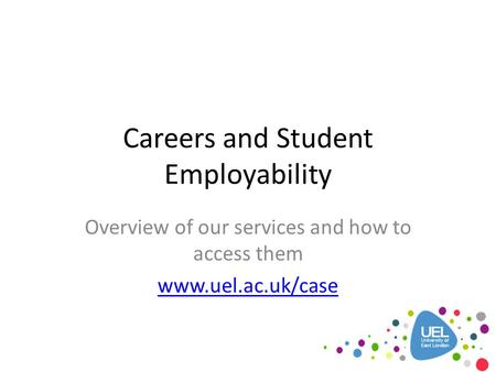 Careers and Student Employability Overview of our services and how to access them www.uel.ac.uk/case.