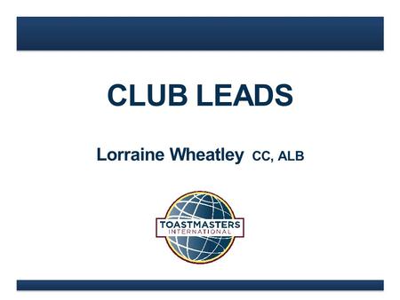CLUB LEADS Lorraine Wheatley CC, ALB. www.toastmasters.org 3 Lieutenant Governor of Marketing & District Governor NEW CLUB LEAD.