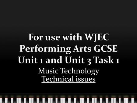 For use with WJEC Performing Arts GCSE Unit 1 and Unit 3 Task 1 Music Technology Technical issues.