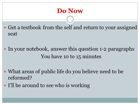 Do Now Get a textbook from the self and return to your assigned seat In your notebook, answer this question 1-2 paragraphs You have 10 to 15 minutes What.