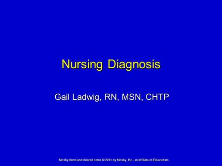 Nursing Diagnosis Gail Ladwig, RN, MSN, CHTP Mosby items and derived items © 2011 by Mosby, Inc., an affiliate of Elsevier Inc.