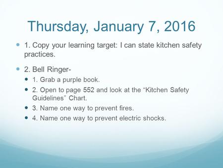 Thursday, January 7, 2016 1. Copy your learning target: I can state kitchen safety practices. 2. Bell Ringer- 1. Grab a purple book. 2. Open to page 552.