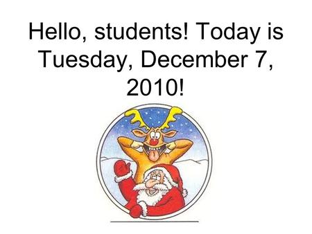 Hello, students! Today is Tuesday, December 7, 2010!