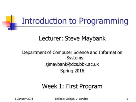 8 January 2016Birkbeck College, U. London1 Introduction to Programming Lecturer: Steve Maybank Department of Computer Science and Information Systems