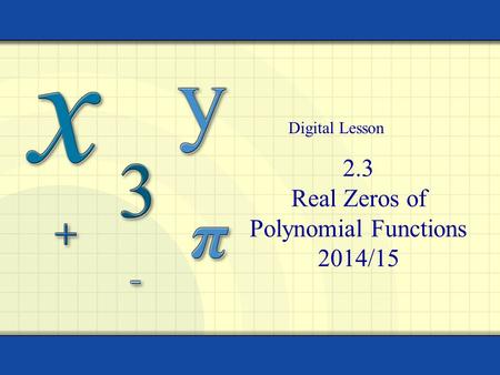 2.3 Real Zeros of Polynomial Functions 2014/15 Digital Lesson.