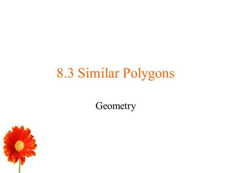 8.3 Similar Polygons Geometry.