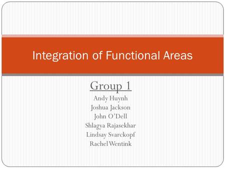 Group 1 Andy Huynh Joshua Jackson John O’Dell Shlagya Rajasekhar Lindsay Svarckopf Rachel Wentink Integration of Functional Areas.