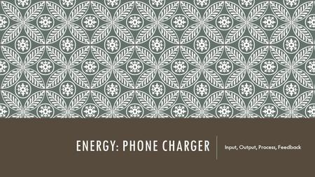 ENERGY: PHONE CHARGER Input, Output, Process, Feedback.