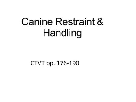 Canine Restraint & Handling CTVT pp. 176-190 1. Objectives Understand indications for canine restraint Describe strategies for approaching dogs before.