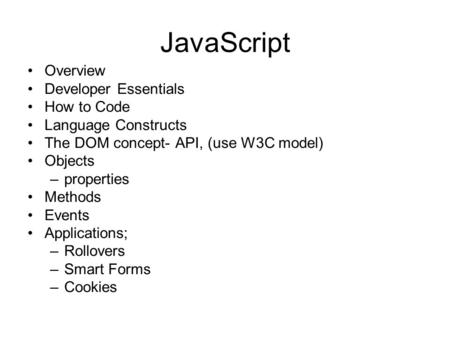 JavaScript Overview Developer Essentials How to Code Language Constructs The DOM concept- API, (use W3C model) Objects –properties Methods Events Applications;
