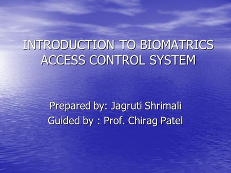 INTRODUCTION TO BIOMATRICS ACCESS CONTROL SYSTEM Prepared by: Jagruti Shrimali Guided by : Prof. Chirag Patel.
