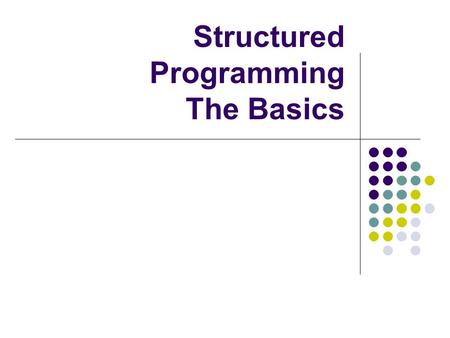 Structured Programming The Basics. Control structures They control the order of execution What order statements will be done in, or whether they will.