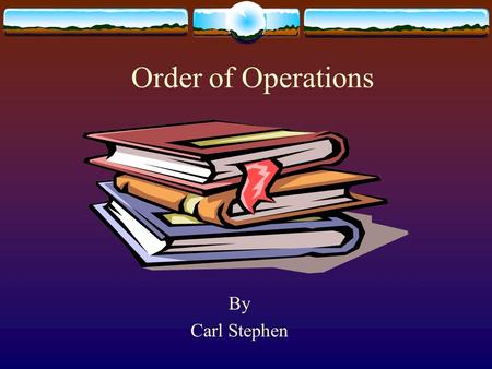Order of Operations By Carl Stephen. Order of Operations  Parentheses  Exponents  Square roots  Multiplication  Division  Addition  Subtraction.