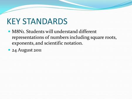 KEY STANDARDS M8N1. Students will understand different representations of numbers including square roots, exponents, and scientific notation. 24 August.