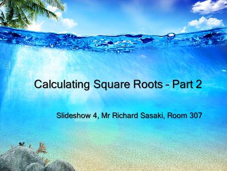 Calculating Square Roots – Part 2 Slideshow 4, Mr Richard Sasaki, Room 307.