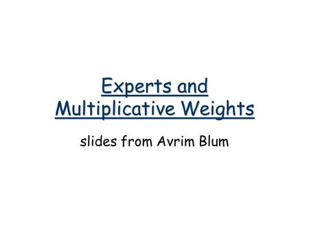 Experts and Multiplicative Weights slides from Avrim Blum.