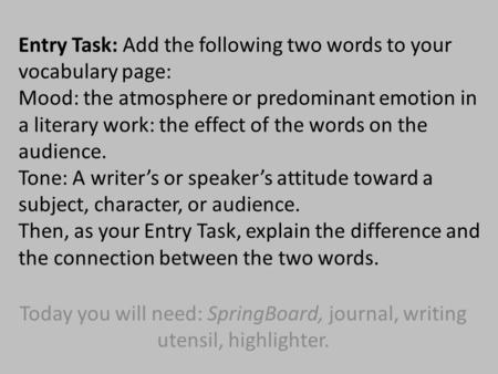 Entry Task: Add the following two words to your vocabulary page: Mood: the atmosphere or predominant emotion in a literary work: the effect of the words.