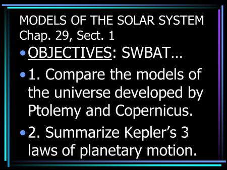 MODELS OF THE SOLAR SYSTEM Chap. 29, Sect. 1 OBJECTIVES: SWBAT… 1. Compare the models of the universe developed by Ptolemy and Copernicus. 2. Summarize.